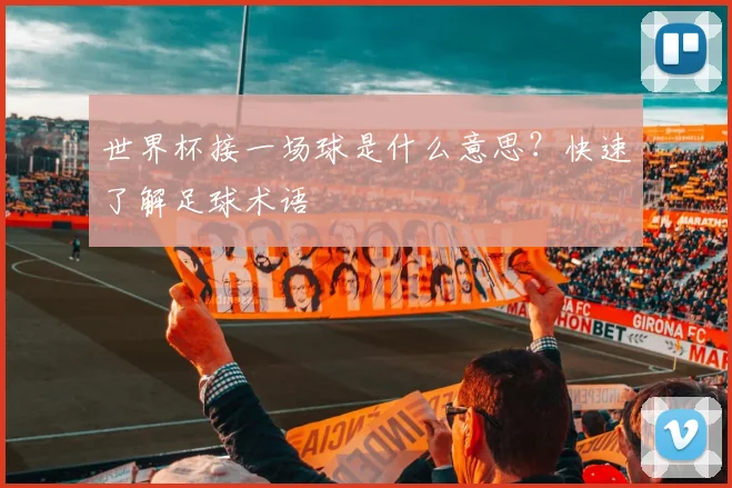 世界杯接一场球是什么意思？快速了解足球术语