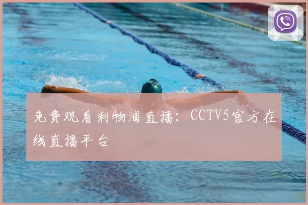 免费观看利物浦直播：CCTV5官方在线直播平台
