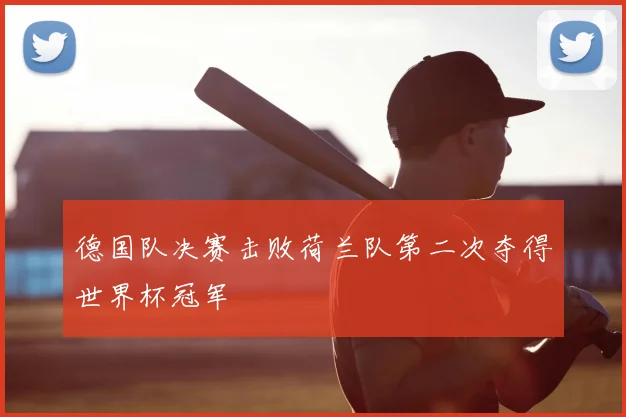 德国队决赛击败荷兰队第二次夺得世界杯冠军