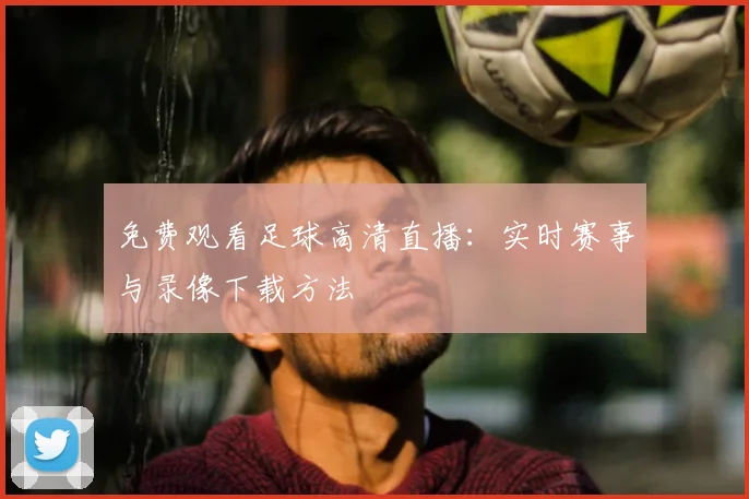 免费观看足球高清直播:实时赛事与录像下载方法