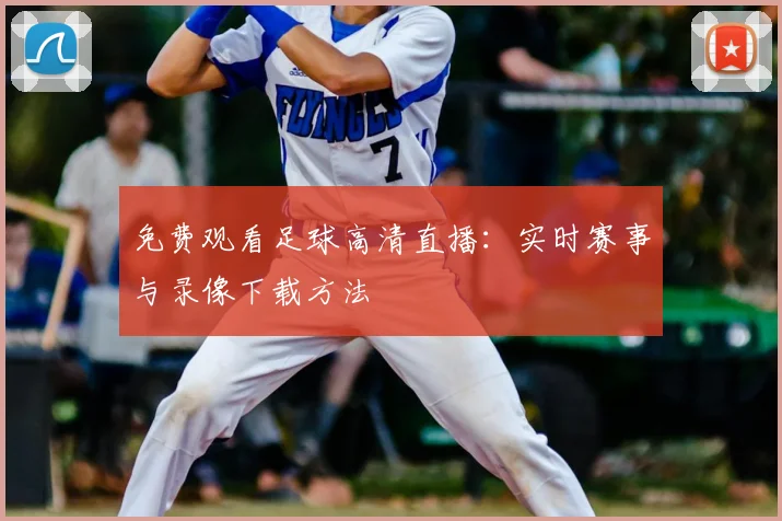 免费观看足球高清直播:实时赛事与录像下载方法