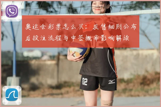 奥运会彩票怎么买：发售细则公布后投注流程与中签概率影响解读