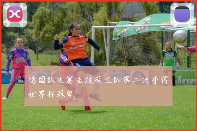 德国队决赛击败荷兰队第二次夺得世界杯冠军