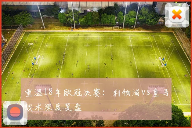 重温18年欧冠决赛：利物浦vs皇马战术深度复盘