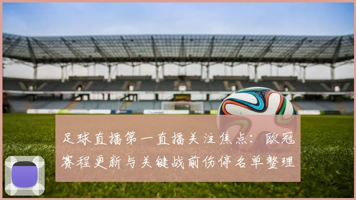 足球直播第一直播关注焦点：欧冠赛程更新与关键战前伤停名单整理