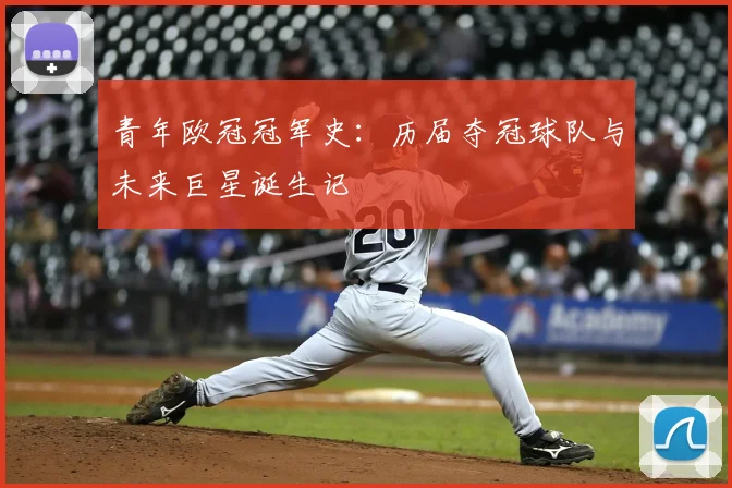 青年欧冠冠军史：历届夺冠球队与未来巨星诞生记