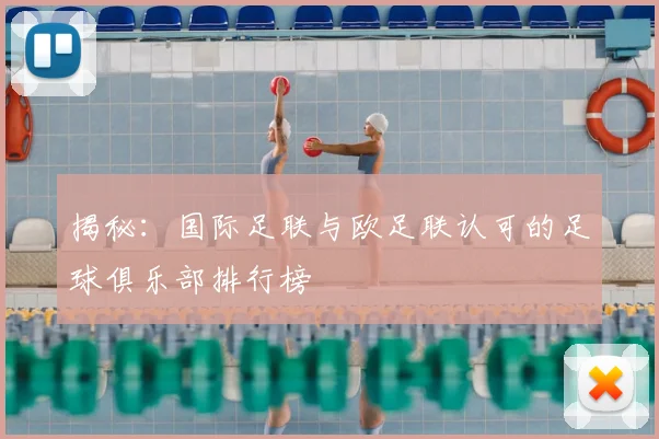 揭秘:国际足联与欧足联认可的足球俱乐部排行榜