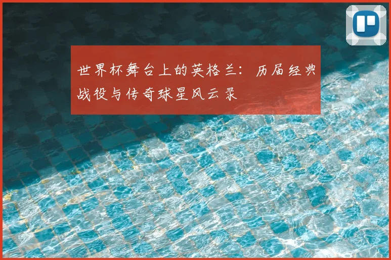 世界杯舞台上的英格兰：历届经典战役与传奇球星风云录