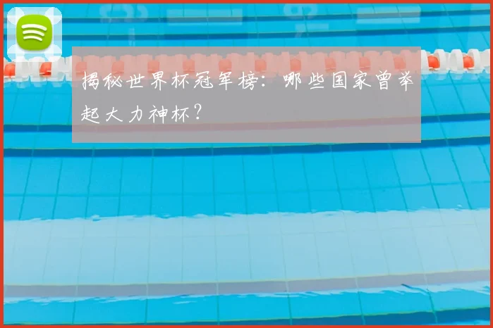 揭秘世界杯冠军榜：哪些国家曾举起大力神杯？