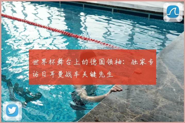 世界杯舞台上的德国领袖：独家专访日耳曼战车关键先生