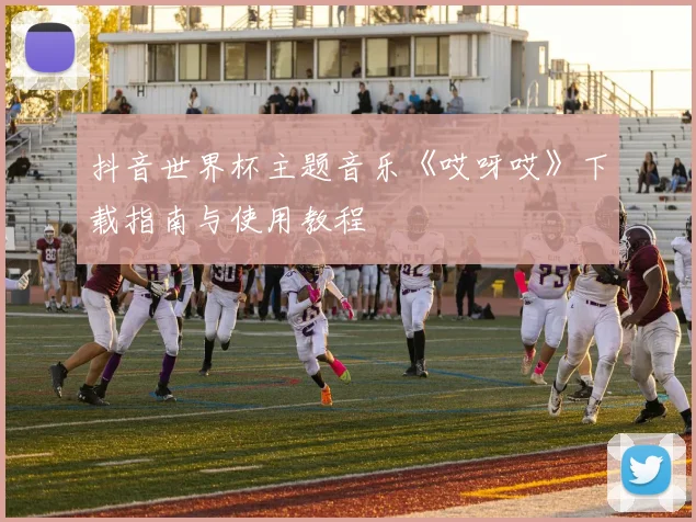 抖音世界杯主题音乐《哎呀哎》下载指南与使用教程