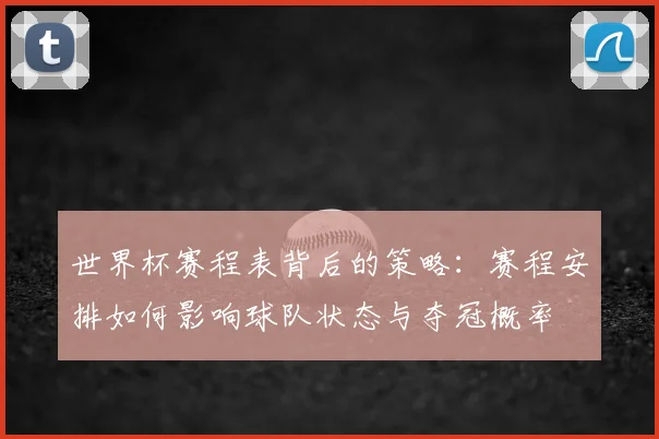 世界杯赛程表背后的策略:赛程安排如何影响球队状态与夺冠概率