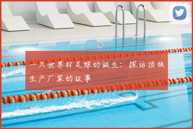 一只世界杯足球的诞生:探访顶级生产厂家的故事