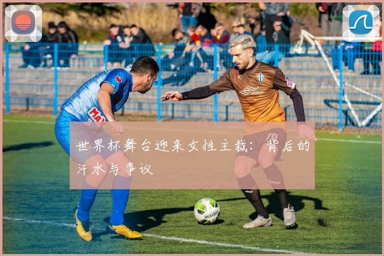 世界杯舞台迎来女性主裁:背后的汗水与争议