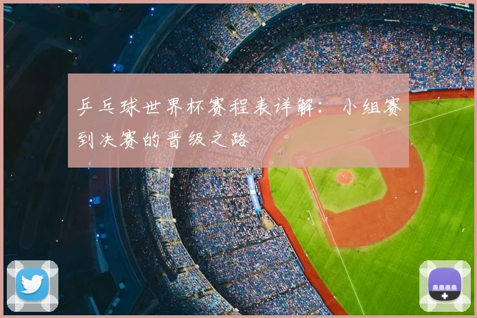 乒乓球世界杯赛程表详解：小组赛到决赛的晋级之路