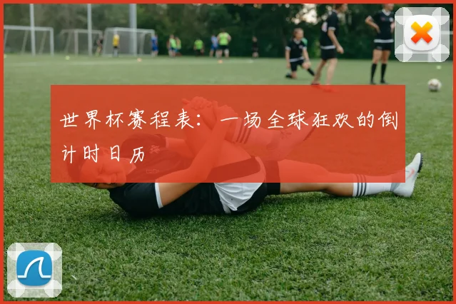 世界杯赛程表：一场全球狂欢的倒计时日历