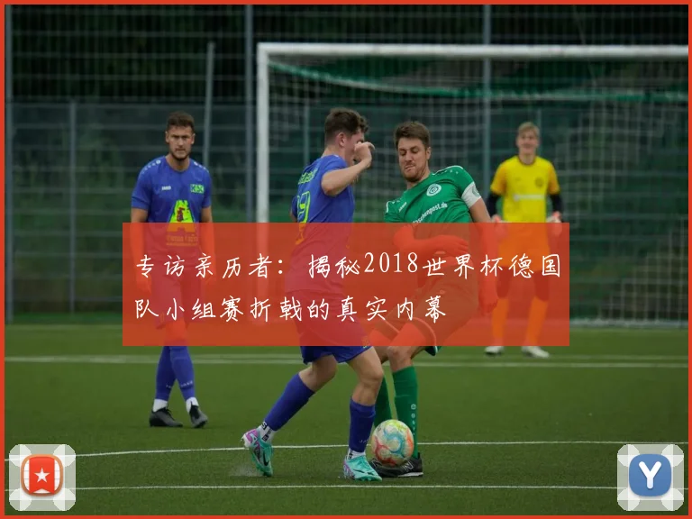 专访亲历者：揭秘2018世界杯德国队小组赛折戟的真实内幕