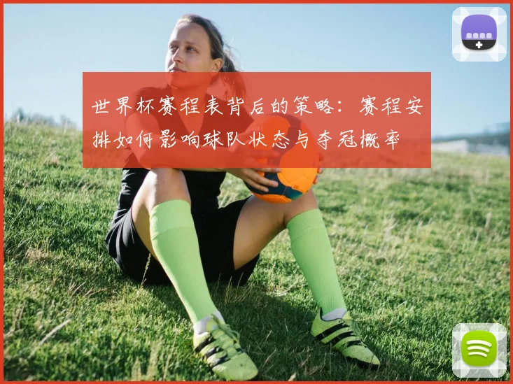 世界杯赛程表背后的策略：赛程安排如何影响球队状态与夺冠概率